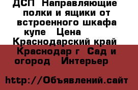 ДСП, Направляющие, полки и ящики от встроенного шкафа-купе › Цена ­ 900 - Краснодарский край, Краснодар г. Сад и огород » Интерьер   